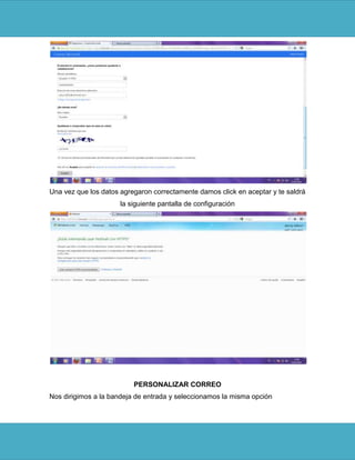 Una vez que los datos agregaron correctamente damos click en aceptar y te saldrá
                      la siguiente pantalla de configuración




                          PERSONALIZAR CORREO
Nos dirigimos a la bandeja de entrada y seleccionamos la misma opción
 