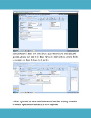 Después hacemos doble click en la ventana que esta como una tarjeta pequeña
que está ubicada a un lado de los datos ingresados aparecerá una ventana donde
se ingresara los datos de lugar donde se vive.




Una vez ingresados los datos correctamente damos click en aceptar y aparecerá
el contacto ingresado con los datos que uno le ha puesto.
 