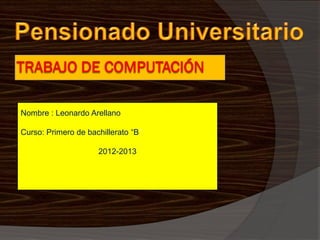 Nombre : Leonardo Arellano

Curso: Primero de bachillerato “B”

                     2012-2013
 