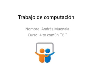 Trabajo de computación
  Nombre: Andrés Muenala
   Curso: 4 to común ´´B´´
 