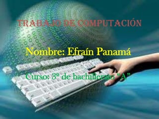 TRABAJO DE COMPUTACIÓN
Nombre: Efraín Panamá
Curso: 3º de bachillerato “A”
 