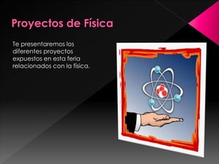 Te presentaremos los
diferentes proyectos
expuestos en esta feria
relacionados con la física.

 