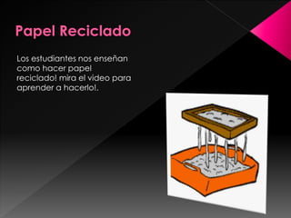 Los estudiantes nos enseñan
como hacer papel
reciclado! mira el video para
aprender a hacerlo!.

 