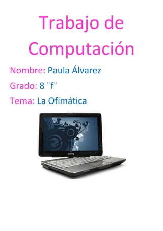 Trabajo de
Computación
Nombre: Paula Álvarez
Grado: 8 ¨f¨
Tema: La Ofimática

 