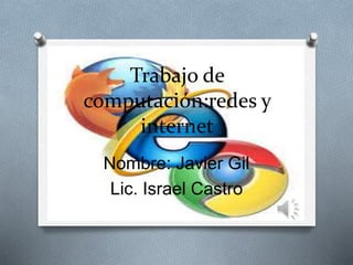 Trabajo de 
computación:redes y 
internet 
Nombre: Javier Gil 
Lic. Israel Castro 
 