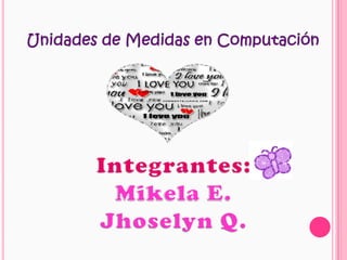 Unidades de Medidas en Computación Integrantes: Mikela E. Jhoselyn Q. 