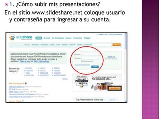  1. ¿Cómo subir mis presentaciones?
En el sitio www.slideshare.net coloque usuario
y contraseña para ingresar a su cuenta.
 