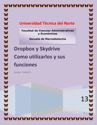 Universidad Técnica del Norte
13
Dropbox y Skydrive
Como utilizarlos y sus
funciones
Jessica Yanez V.
Facultad de Ciencias Administrativas
y Económicas
Escuela de Mercadotecnia
 