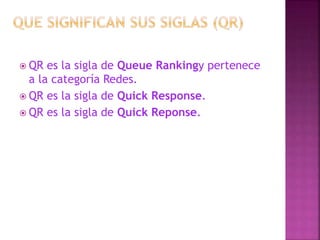 QR

es la sigla de Queue Rankingy pertenece
a la categoría Redes.
 QR es la sigla de Quick Response.
 QR es la sigla de Quick Reponse.

 