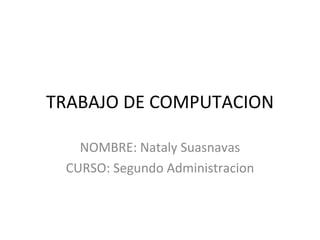 TRABAJO DE COMPUTACION NOMBRE: Nataly Suasnavas CURSO: Segundo Administracion 
