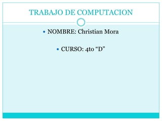TRABAJO DE COMPUTACION NOMBRE: Christian Mora CURSO: 4to “D” 
