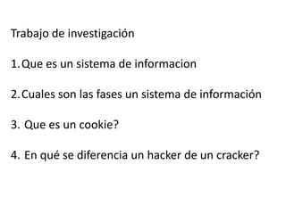 Trabajo de investigación Que es un sistema de informacion Cuales son las fases un sistema de información  Que es un cookie?  En qué se diferencia un hacker de un cracker? 