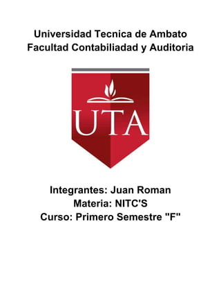 Universidad Tecnica de Ambato
Facultad Contabiliadad y Auditoria




   Integrantes: Juan Roman
        Materia: NITC'S
  Curso: Primero Semestre "F"
 