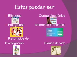 Estas pueden ser:
   Bitácoras       Correo electrónico

   Fotografías   Memorias personales



 Resultados de
Investigación          Diarios de vida
 
