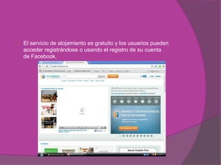    El servicio de alojamiento es gratuito y los usuarios pueden
    acceder registrándose o usando el registro de su cuenta
    de Facebook.
 