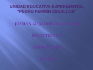 JOSELYN ALEJANDRA RAZA VIERA


       SEXTO TÉCNICO


       COMPUTACIÓN


          2011-2012
 