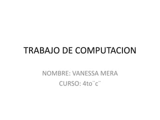 TRABAJO DE COMPUTACION

   NOMBRE: VANESSA MERA
      CURSO: 4to¨c¨
 