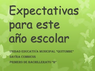 Expectativas
para este
año escolar
Unidad edUcativa MUnicipal “qUitUMbe”
Dayra Cumbicos
priMero de bachillerato “b”
 