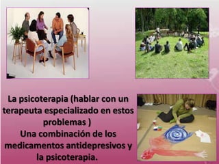 La psicoterapia (hablar con un
terapeuta especializado en estos
          problemas )
    Una combinación de los
 medicamentos antidepresivos y
        la psicoterapia.
 
