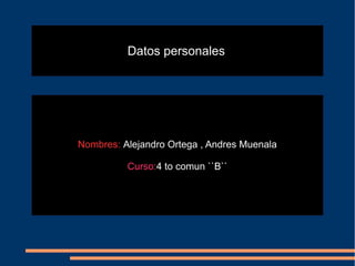 Datos personales




Nombres: Alejandro Ortega , Andres Muenala

          Curso:4 to comun ``B``
 