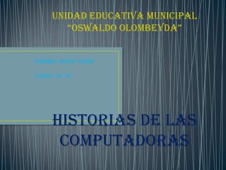 UNIDAD EDUCATIVA MUNICIPAL
“OSWALDO OLOMBEYDA”
NOMBRE: RONNY TIGSE
CURSO: 10 “A”
HISTORIAS DE LAS
COMPUTADORAS
 