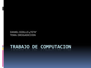 TRABAJO DE COMPUTACION
DANIELCEDILLO 4TO”A”
TEMA: DROGADICCION
 