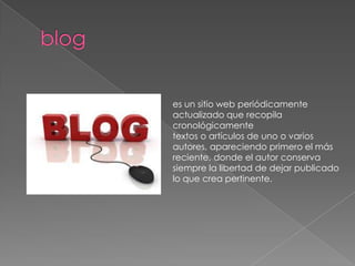 es un sitio web periódicamente
actualizado que recopila
cronológicamente
textos o artículos de uno o varios
autores, apareciendo primero el más
reciente, donde el autor conserva
siempre la libertad de dejar publicado
lo que crea pertinente.
 