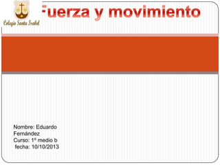 Nombre: Eduardo
Fernández
Curso: 1º medio b
fecha: 10/10/2013

 