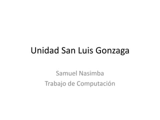 Unidad San Luis Gonzaga
Samuel Nasimba
Trabajo de Computación

 