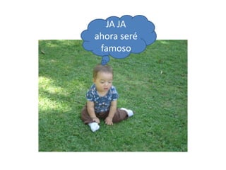 JA JA
ahora seré
famoso

 