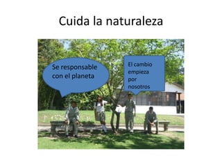 Cuida la naturaleza

Se responsable
con el planeta

El cambio
empieza
por
nosotros

 