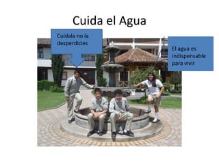 Cuida el Agua
Cuídala no la
desperdicies

El agua es
indispensable
para vivir

 
