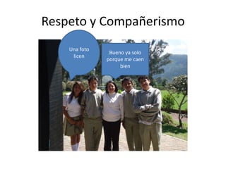 Respeto y Compañerismo
Una foto
licen

Bueno ya solo
porque me caen
bien

 