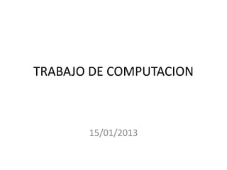 TRABAJO DE COMPUTACION

15/01/2013

 