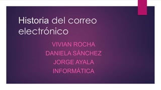 Historia del correo
electrónico
VIVIAN ROCHA
DANIELA SÁNCHEZ
JORGE AYALA
INFORMÁTICA
 