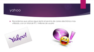 yahoo
 Recordemos que yahoo sigue siento el servicio de correo electrónico mas
utilizado, con un total de 91,1 millones de usuario
 