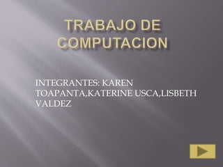 INTEGRANTES: KAREN
TOAPANTA,KATERINE USCA,LISBETH
VALDEZ
 