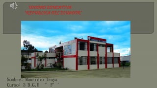 UNIDAD EDUCATIVA
“REPÚBLICA DEL ECUADOR”
Nombre: Mauricio Troya
Curso: 3 B.G.U ‘’F’’
 