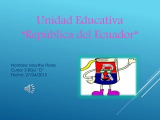 Nombre: Maythe Flores
Curso: 3 BGU “D”
Fecha: 27/04/2015
Unidad Educativa
“República del Ecuador”
 