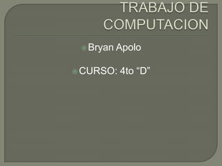 TRABAJO DE COMPUTACION Bryan Apolo CURSO: 4to “D” 