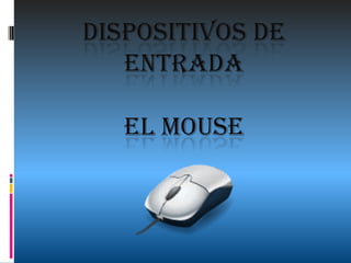DISPOSITIVOS DE
   ENTRADA

   EL MOUSE
 