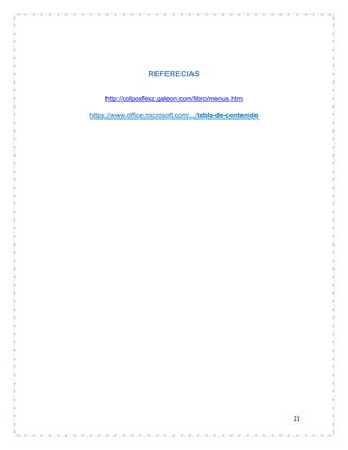REFERECIAS


     http://colposfesz.galeon.com/libro/menus.htm

https://www.office.microsoft.com/.../tabla-de-contenido




                                                          21
 
