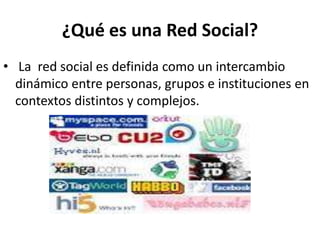 ¿Qué es una Red Social?
• La red social es definida como un intercambio
dinámico entre personas, grupos e instituciones en
contextos distintos y complejos.
 