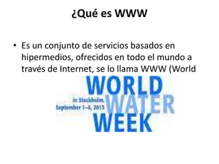 ¿Qué es WWW
• Es un conjunto de servicios basados en
hipermedios, ofrecidos en todo el mundo a
través de Internet, se lo llama WWW (World
 