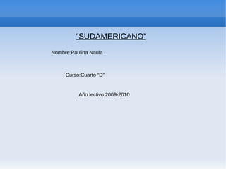 “ SUDAMERICANO” Nombre:Paulina Naula Curso:Cuarto “D” Año lectivo:2009-2010 