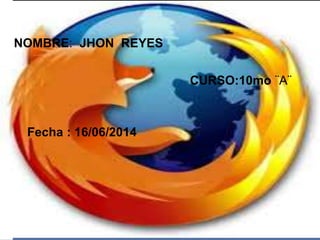 NOMBRE: JHON REYES
CURSO:10mo ¨A¨
Fecha : 16/06/2014
 