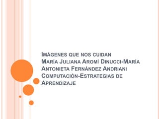 Imágenes que nos cuidanMaría Juliana Aromí Dinucci-María Antonieta Fernández AndrianiComputación-Estrategias de Aprendizaje 