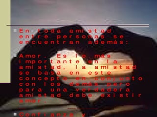  E n   t o d a   a mi s t a d
  e n t r e   p e r s o n a s  s e
  e n c u e n t r a n   a d e má s :

 A mo r .             E   s   l         o           má s
  i     mp    o   r
                  t    a   n t e               e     n   l   a
  a     mi    s   t
                  a    d   ,   l         a           a mi    s t a d
  s     e     b   a
                  s    a     e n               e     s t e
  c     o n   c   e
                  p    t   o   e         n           c o n   j   u   n t o
  c     o n       l
                  o    s     d e         má          s   p   e   r   o
  p     a r   a   u    n   a   v         e r         d a d   e   r   a
  a     mi    s t a    d     d e         b e           e x   i   s   t i r
  a     mo    r .
 10/07/09                   Armando Eduardo Arias Arevalo                    10


 Co n f i            a n z a            y
 