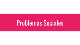 Problemas Sociales
Problemas
 