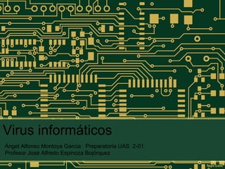 Virus informáticos
Ángel Alfonso Montoya García Preparatoria UAS 2-01
Profesor José Alfredo Espinoza Bojórquez

 